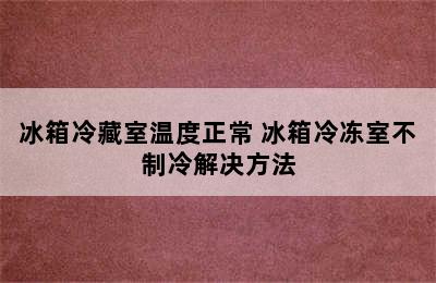 冰箱冷藏室温度正常 冰箱冷冻室不制冷解决方法